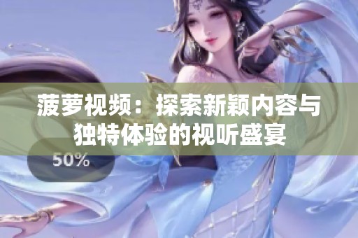 菠萝视频：探索新颖内容与独特体验的视听盛宴