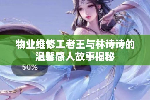 物业维修工老王与林诗诗的温馨感人故事揭秘