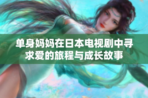 单身妈妈在日本电视剧中寻求爱的旅程与成长故事