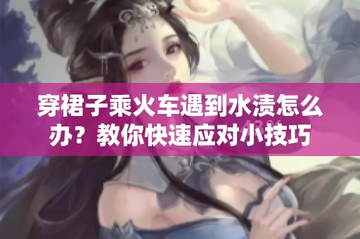 穿裙子乘火车遇到水渍怎么办？教你快速应对小技巧