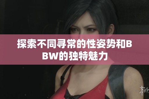 探索不同寻常的性姿势和BBW的独特魅力
