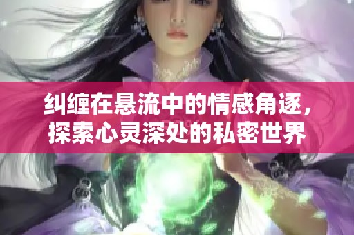 纠缠在悬流中的情感角逐，探索心灵深处的私密世界