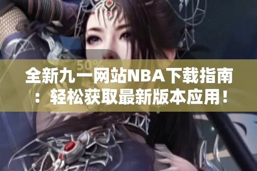 全新九一网站NBA下载指南：轻松获取最新版本应用！