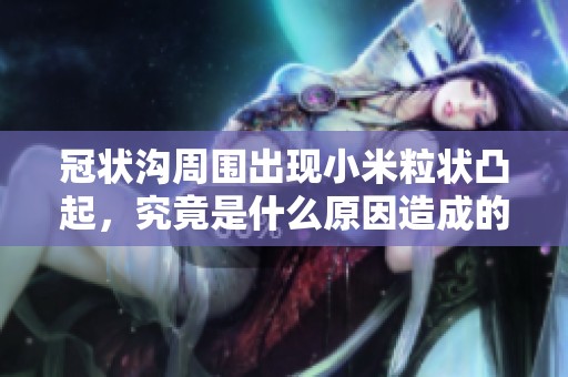冠状沟周围出现小米粒状凸起，究竟是什么原因造成的