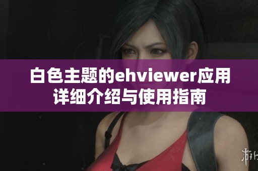 白色主题的ehviewer应用详细介绍与使用指南