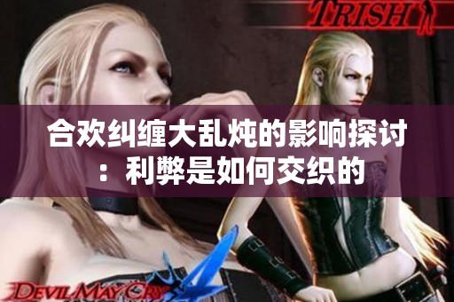 合欢纠缠大乱炖的影响探讨：利弊是如何交织的