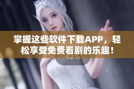 掌握这些软件下载APP，轻松享受免费看剧的乐趣！