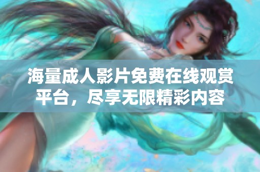 海量成人影片免费在线观赏平台，尽享无限精彩内容
