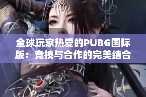 全球玩家热爱的PUBG国际版：竞技与合作的完美结合