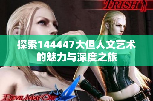 探索144447大但人文艺术的魅力与深度之旅