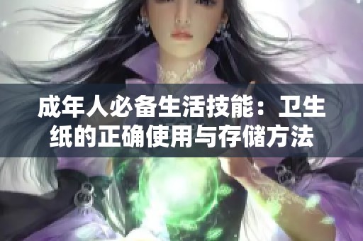 成年人必备生活技能：卫生纸的正确使用与存储方法