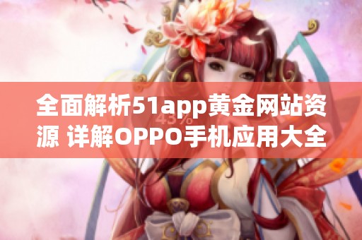全面解析51app黄金网站资源 详解OPPO手机应用大全