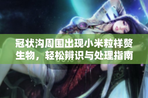 冠状沟周围出现小米粒样赘生物，轻松辨识与处理指南