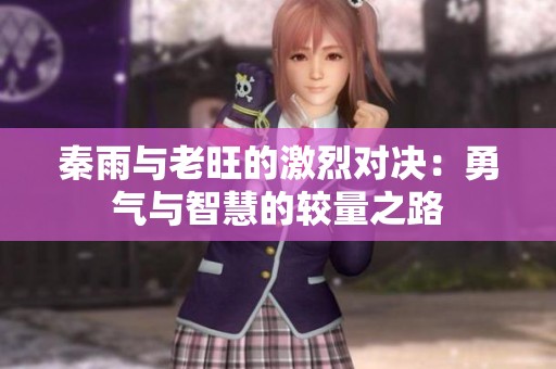秦雨与老旺的激烈对决：勇气与智慧的较量之路