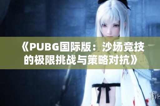 《PUBG国际版：沙场竞技的极限挑战与策略对抗》