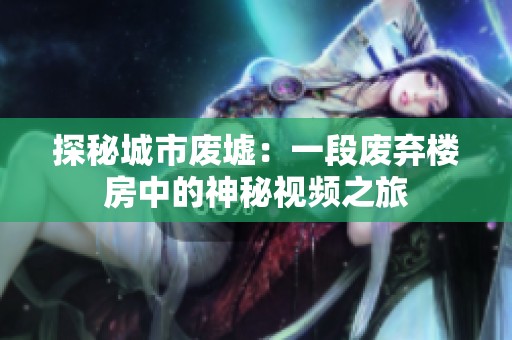 探秘城市废墟：一段废弃楼房中的神秘视频之旅