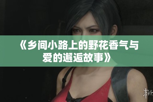 《乡间小路上的野花香气与爱的邂逅故事》