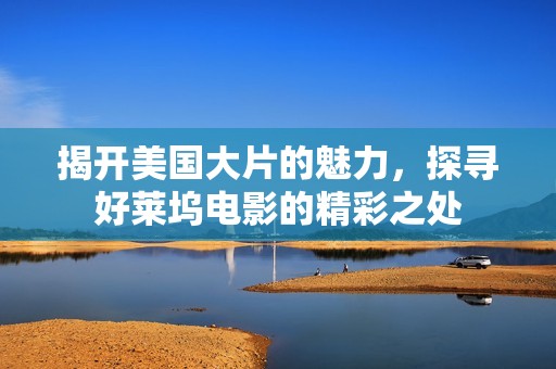 揭开美国大片的魅力，探寻好莱坞电影的精彩之处