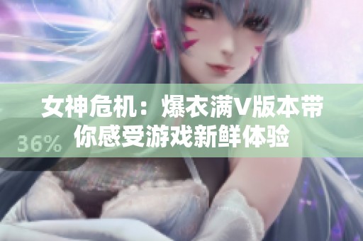 女神危机：爆衣满V版本带你感受游戏新鲜体验
