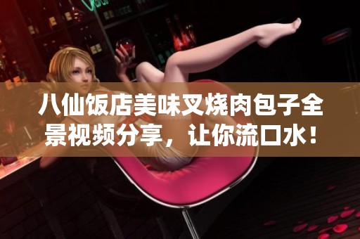 八仙饭店美味叉烧肉包子全景视频分享，让你流口水！