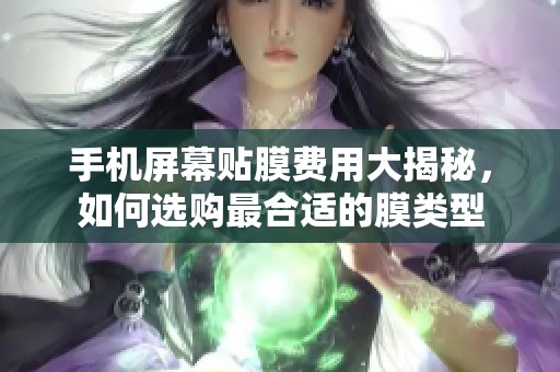 手机屏幕贴膜费用大揭秘，如何选购最合适的膜类型