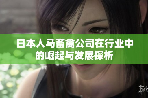 日本人马畜禽公司在行业中的崛起与发展探析