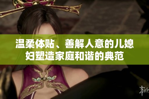 温柔体贴、善解人意的儿媳妇塑造家庭和谐的典范