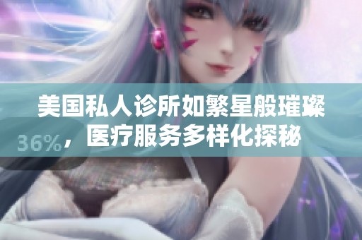 美国私人诊所如繁星般璀璨，医疗服务多样化探秘