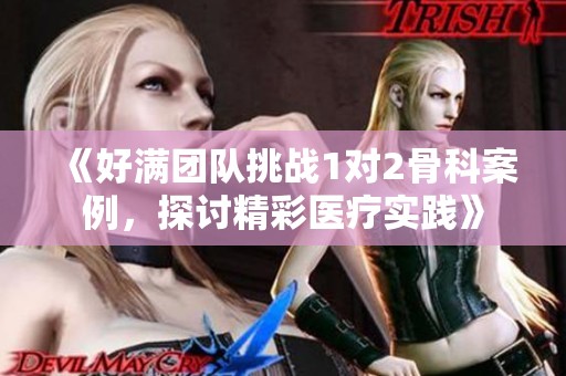 《好满团队挑战1对2骨科案例，探讨精彩医疗实践》