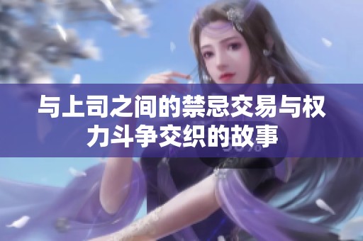 与上司之间的禁忌交易与权力斗争交织的故事