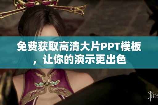 免费获取高清大片PPT模板，让你的演示更出色