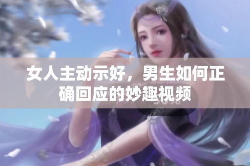 女人主动示好，男生如何正确回应的妙趣视频