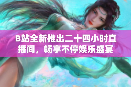 B站全新推出二十四小时直播间，畅享不停娱乐盛宴