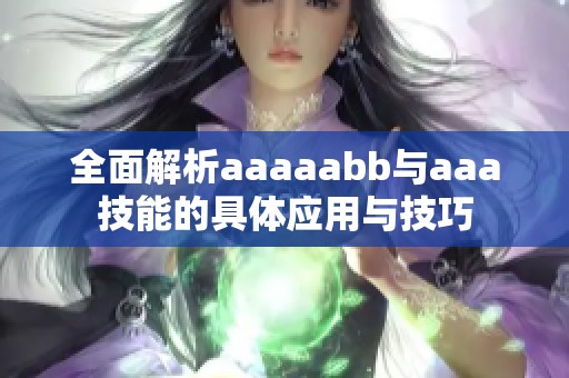全面解析aaaaabb与aaa技能的具体应用与技巧