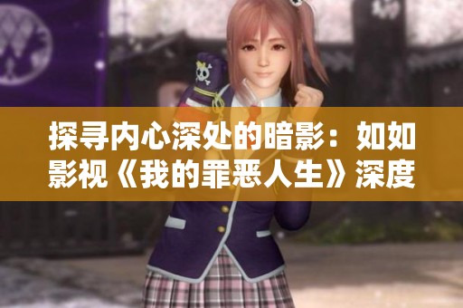 探寻内心深处的暗影：如如影视《我的罪恶人生》深度解读
