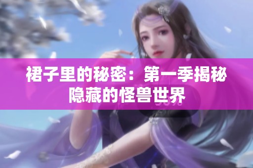 裙子里的秘密：第一季揭秘隐藏的怪兽世界