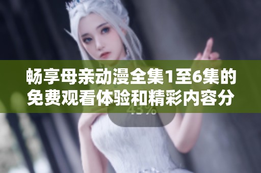 畅享母亲动漫全集1至6集的免费观看体验和精彩内容分析