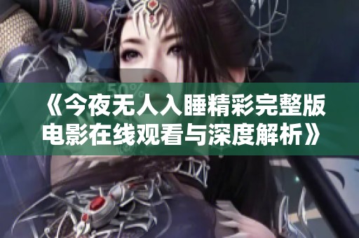 《今夜无人入睡精彩完整版电影在线观看与深度解析》