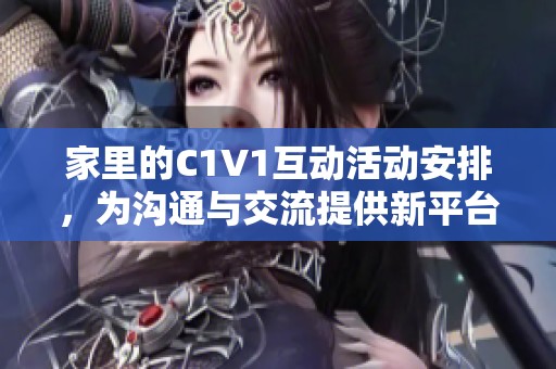 家里的C1V1互动活动安排，为沟通与交流提供新平台