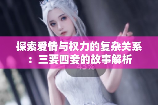 探索爱情与权力的复杂关系：三要四妾的故事解析