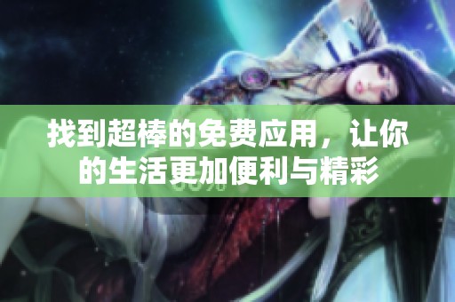找到超棒的免费应用，让你的生活更加便利与精彩