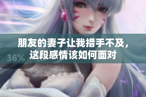 朋友的妻子让我措手不及，这段感情该如何面对