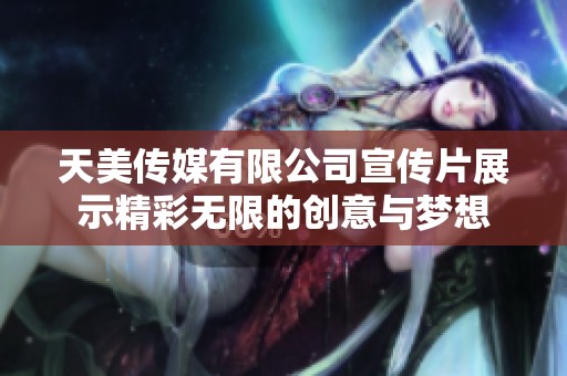天美传媒有限公司宣传片展示精彩无限的创意与梦想
