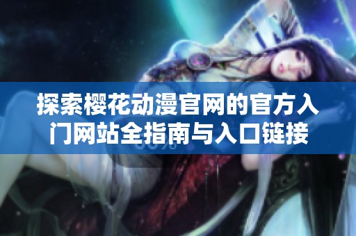 探索樱花动漫官网的官方入门网站全指南与入口链接