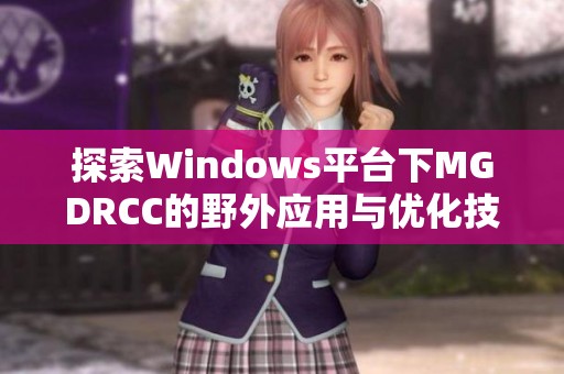 探索Windows平台下MGDRCC的野外应用与优化技巧