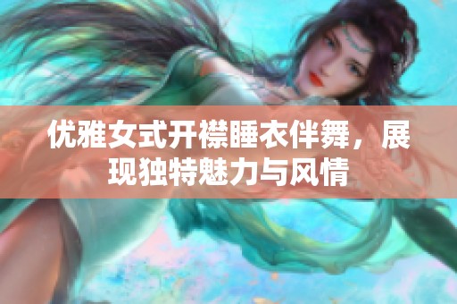 优雅女式开襟睡衣伴舞，展现独特魅力与风情