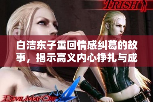 白洁东子重回情感纠葛的故事，揭示高义内心挣扎与成长