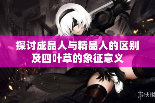 探讨成品人与精品人的区别及四叶草的象征意义
