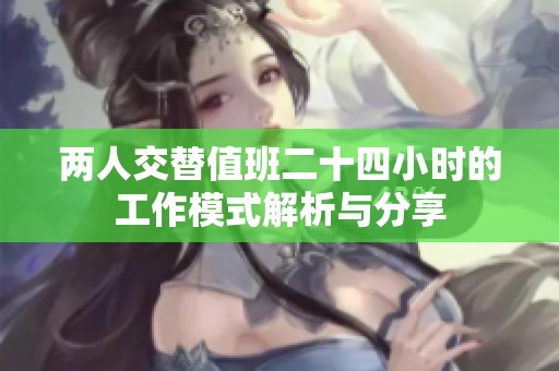 两人交替值班二十四小时的工作模式解析与分享
