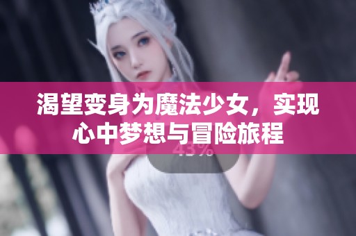 渴望变身为魔法少女，实现心中梦想与冒险旅程